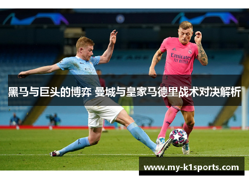黑马与巨头的博弈 曼城与皇家马德里战术对决解析