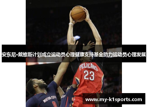 安东尼·戴维斯计划成立运动员心理健康支持基金助力运动员心理发展