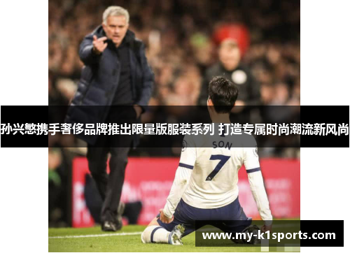 孙兴慜携手奢侈品牌推出限量版服装系列 打造专属时尚潮流新风尚