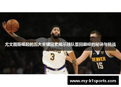 尤文图斯崛起的五大关键因素揭示球队重回巅峰的秘诀与挑战